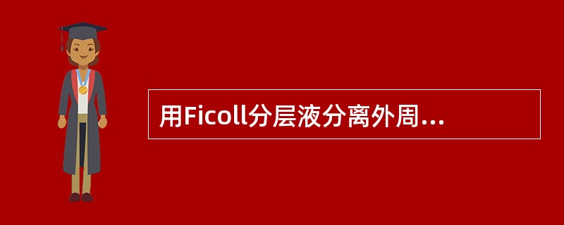 用Ficoll分层液分离外周血细胞,由上到下依次是A、稀释的血浆层、粒细胞层、红