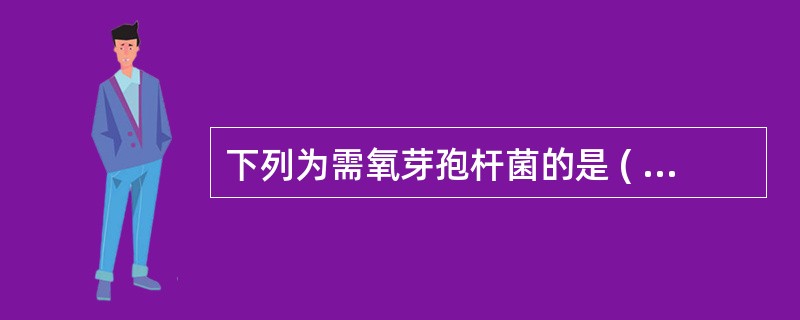 下列为需氧芽孢杆菌的是 ( )A、炭疽芽孢杆菌B、肉毒芽胞梭菌C、产气荚膜梭菌D