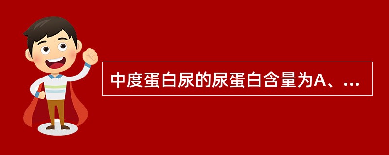 中度蛋白尿的尿蛋白含量为A、0.3~0.5g£¯24hB、0.3~1g£¯24h