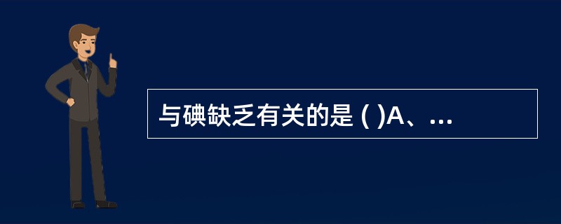 与碘缺乏有关的是 ( )A、食海产品过少B、地方性克汀病C、地方性甲状腺肿D、高