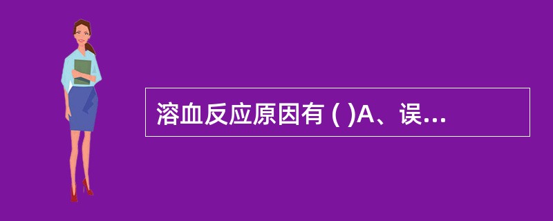 溶血反应原因有 ( )A、误输ABO血型不合的血液B、A亚型不合或Rh及其他血型