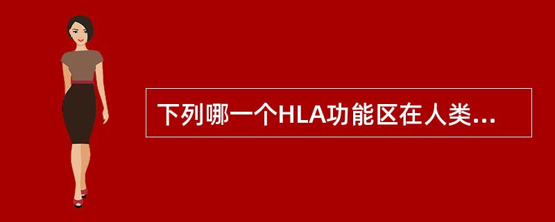 下列哪一个HLA功能区在人类中具有相同的抗原性( )A、胞浆区B、HLA穿膜区C