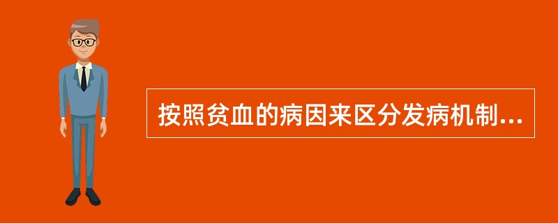 按照贫血的病因来区分发病机制,下列组合中错误的是A、造血功能障碍£­£­再生障碍