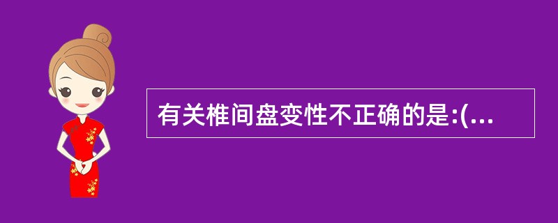 有关椎间盘变性不正确的是:()。A、20岁以下髓核含水量85%~90%B、变性时