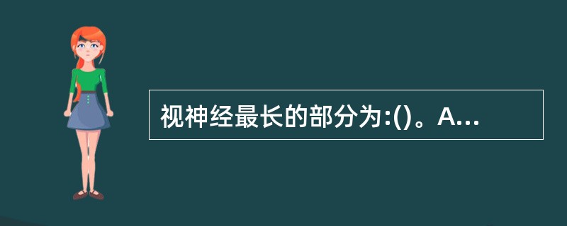 视神经最长的部分为:()。A、球内段。B、眶内段。C、管内段。D、颅内段。E、脑