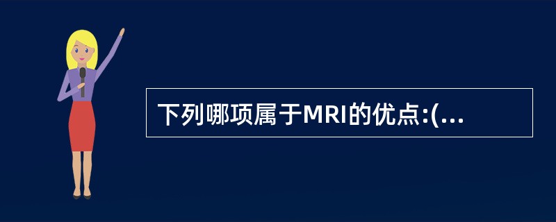 下列哪项属于MRI的优点:()。A、软组织对比优于CT。B、多参数、任意方向成像