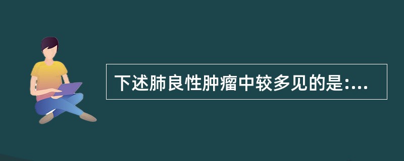 下述肺良性肿瘤中较多见的是:()。A、血管瘤。B、平滑肌瘤。C、脂肪瘤。D、腺瘤