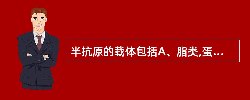 半抗原的载体包括A、脂类,蛋白质,多糖B、类脂质,清蛋白,人工合成的多肽C、清蛋