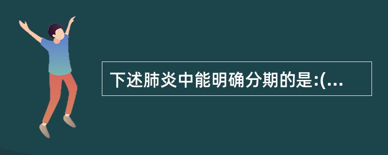 下述肺炎中能明确分期的是:()。A、支气管肺炎。B、支原体肺炎。C、过敏性肺炎。