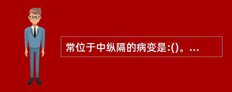 常位于中纵隔的病变是:()。A、胸腺瘤B、神经纤维瘤C、支气管囊肿D、皮样囊肿E