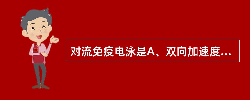 对流免疫电泳是A、双向加速度的电泳技术B、单向电泳扩散免疫沉淀技术C、定向加速度