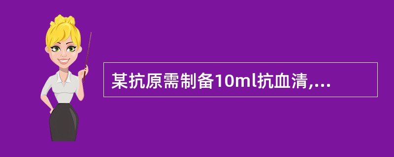 某抗原需制备10ml抗血清,应选择何种动物A、家兔B、小白鼠C、马D、绵羊E、猴