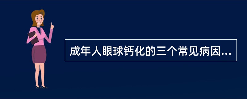 成年人眼球钙化的三个常见病因是:()。