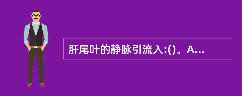 肝尾叶的静脉引流入:()。A、中肝静脉。B、下腔静脉。C、右肝静脉。D、左肝静脉