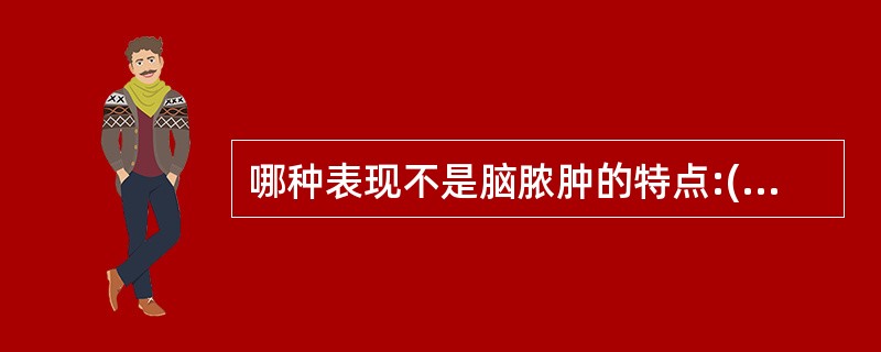 哪种表现不是脑脓肿的特点:()。A、圆形或椭圆形B、规则光滑的环形增强C、伴有水