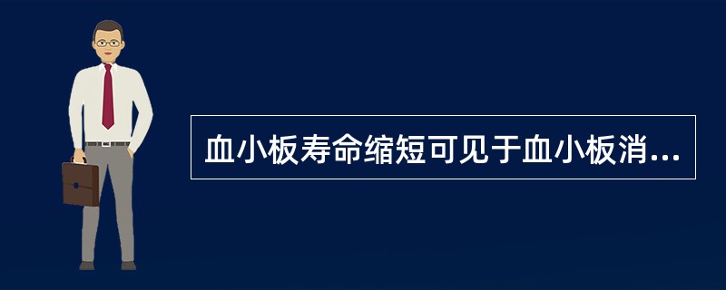 血小板寿命缩短可见于血小板消耗增多性疾病,如A、DICB、再生障碍性贫血C、急性