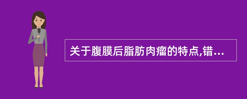 关于腹膜后脂肪肉瘤的特点,错误的是:()。A、肿瘤均由脂肪组织构成。B、多见于5