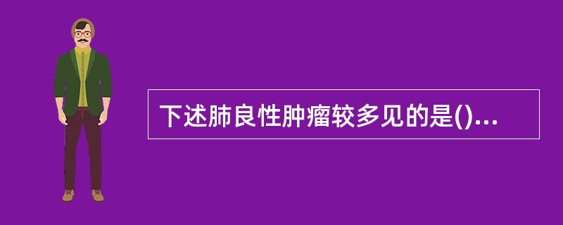 下述肺良性肿瘤较多见的是()。A、血管瘤B、平滑肌瘤C、脂肪瘤D、腺瘤E、纤维瘤