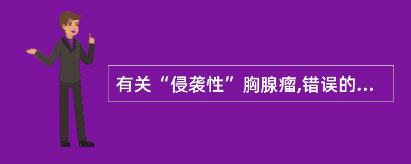 有关“侵袭性”胸腺瘤,错误的是:()。A、很少经血行和淋巴管转移。B、易侵入肺内