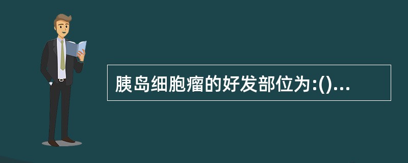 胰岛细胞瘤的好发部位为:()。A、胰头B、胰头、体部C、胰体D、胰体、尾部E、胰