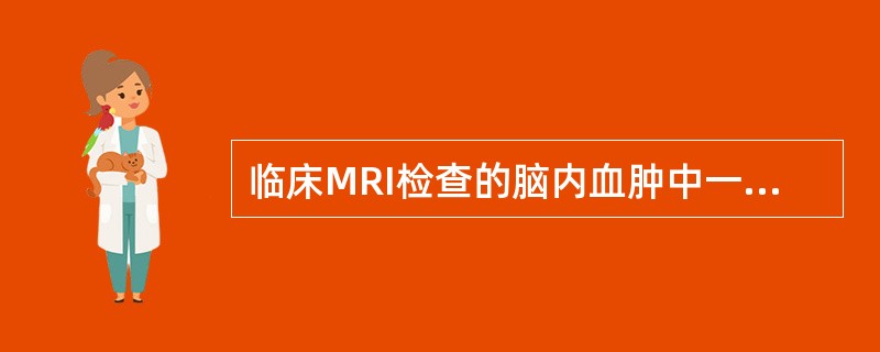 临床MRI检查的脑内血肿中一般少有:()。A、细胞内正铁血红蛋白。B、含铁血黄素