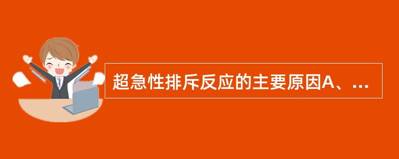 超急性排斥反应的主要原因A、ABO血型抗体或抗HLA Ⅰ类分子的抗体B、移植物供