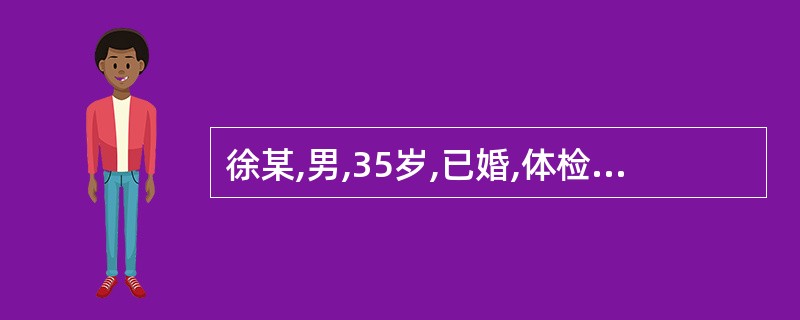 徐某,男,35岁,已婚,体检时超声显示,睾丸及附睾处各见0.8cm 无回声区,圆