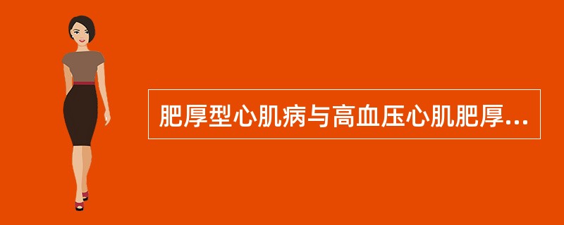 肥厚型心肌病与高血压心肌肥厚的MRI鉴别要点是:()。A、前者心肌普遍增厚,收缩