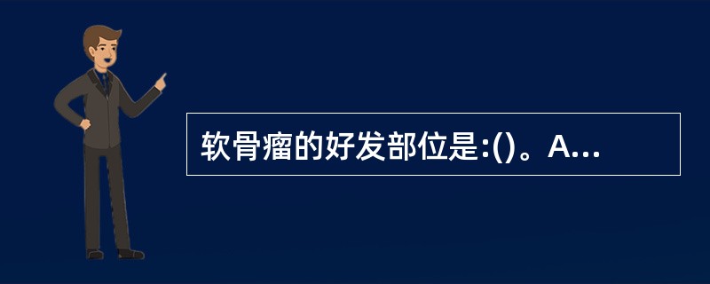 软骨瘤的好发部位是:()。A、肱骨B、尺、桡骨C、股骨D、胫腓骨E、手足骨 -