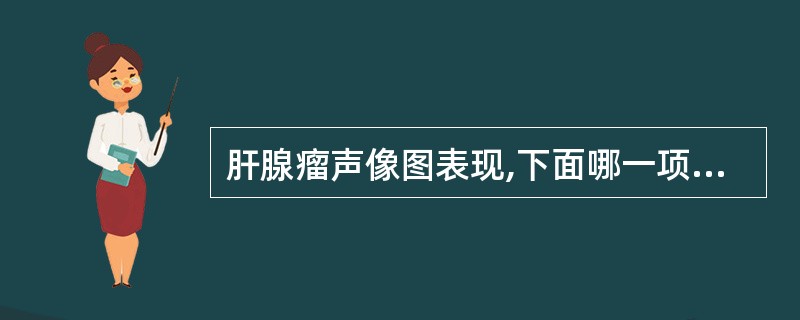 肝腺瘤声像图表现,下面哪一项是错误的:()。A、圆形或椭圆形实性肿块B、边界清楚