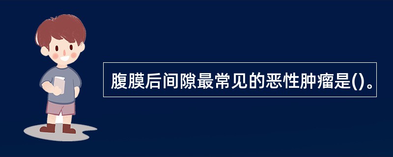 腹膜后间隙最常见的恶性肿瘤是()。