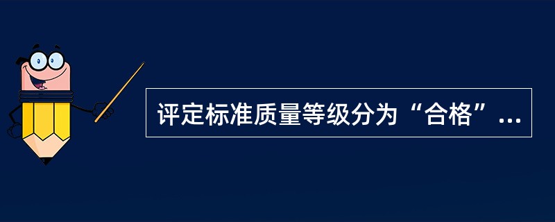 评定标准质量等级分为“合格”和“优良”。合格标准为:主控项目和一般项目符合相应合