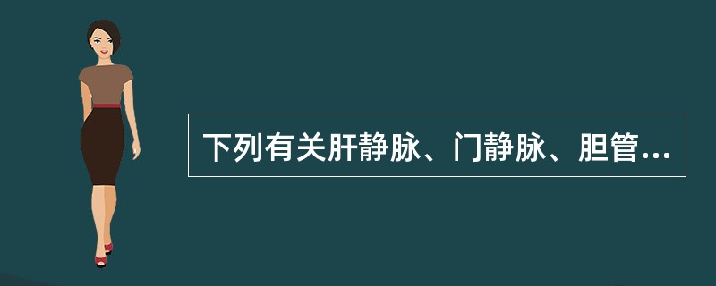 下列有关肝静脉、门静脉、胆管的描述,错误的是()。