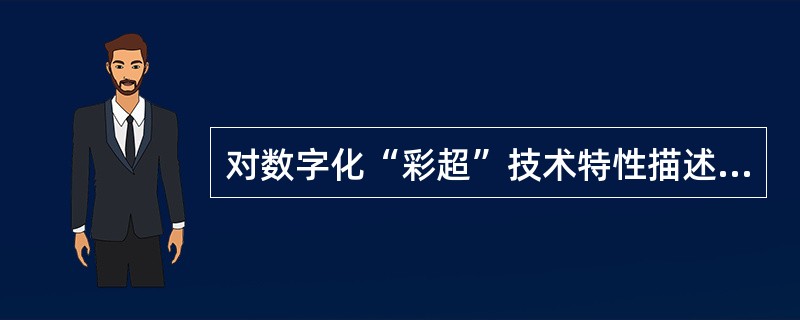 对数字化“彩超”技术特性描述,下列哪项是错误的:()。A、数字化前端及波束形成器