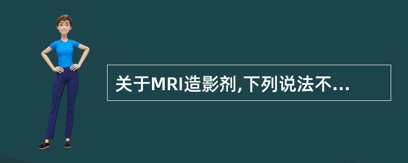 关于MRI造影剂,下列说法不正确的是()。