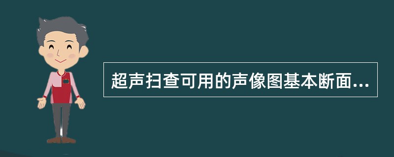 超声扫查可用的声像图基本断面是:()。A:纵断面(矢桩断面)B:横断面C:冠状断