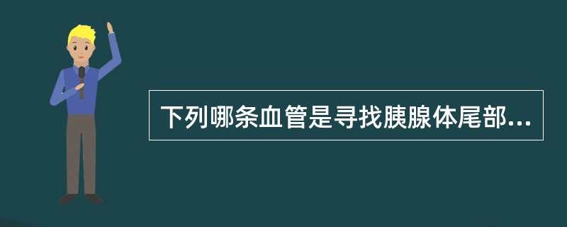 下列哪条血管是寻找胰腺体尾部的标志:()。A:门静脉B:胃左动脉C:脾静脉D:左