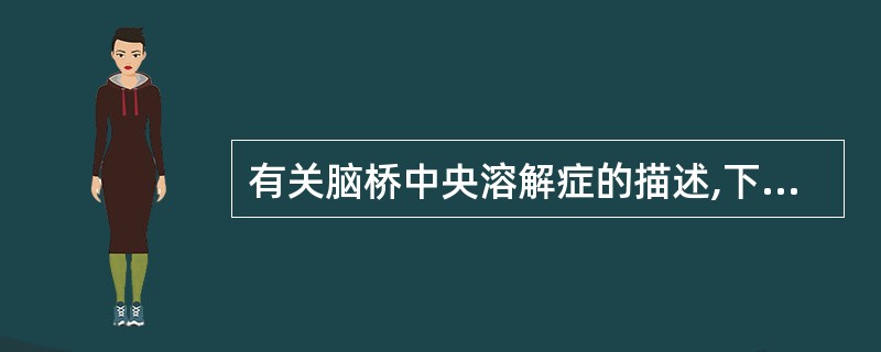 有关脑桥中央溶解症的描述,下列哪一项是错误的()。