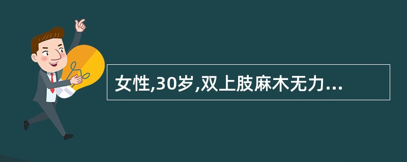 女性,30岁,双上肢麻木无力一年,进行性加重伴走路不稳。查体:双上肢感觉减退,共