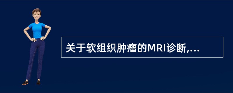 关于软组织肿瘤的MRI诊断,不正确的是()。