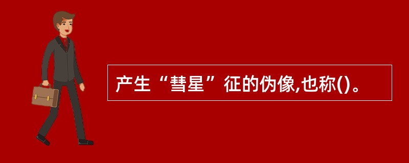 产生“彗星”征的伪像,也称()。