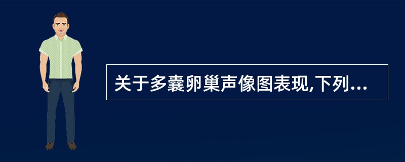 关于多囊卵巢声像图表现,下列哪一项是不正确的:()。A:卵巢髓质可见较丰富的血流