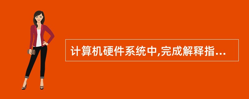 计算机硬件系统中,完成解释指令、执行指令的部件是