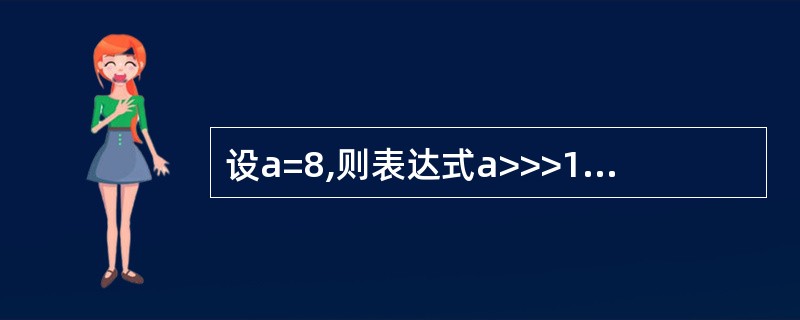 设a=8,则表达式a>>>1的值是______。