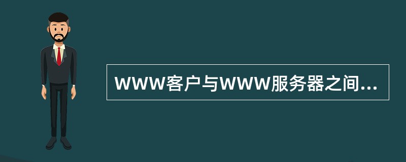 WWW客户与WWW服务器之间的信息传输使用的协议为