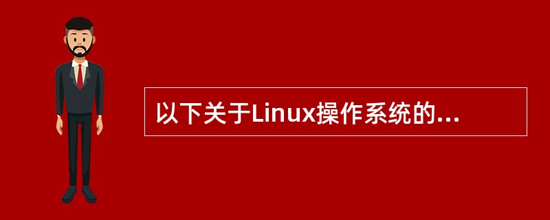 以下关于Linux操作系统的描述中,正确的是______。