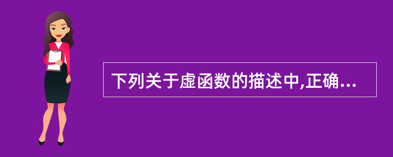 下列关于虚函数的描述中,正确的是()。