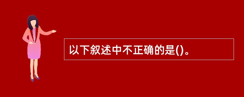 以下叙述中不正确的是()。