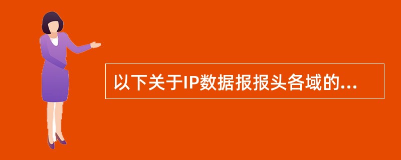 以下关于IP数据报报头各域的描述中,错误的是______。