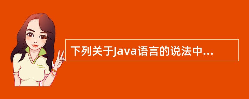 下列关于Java语言的说法中,正确的是v。
